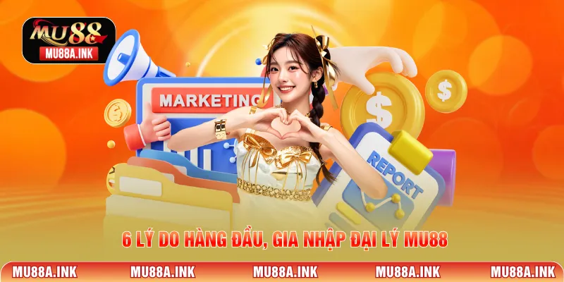 6 lý do hàng đầu, gia nhập Đại lý MU88