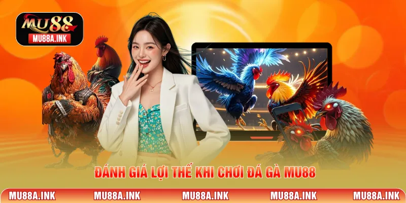 Đánh giá lợi thế khi chơi Đá Gà MU88
