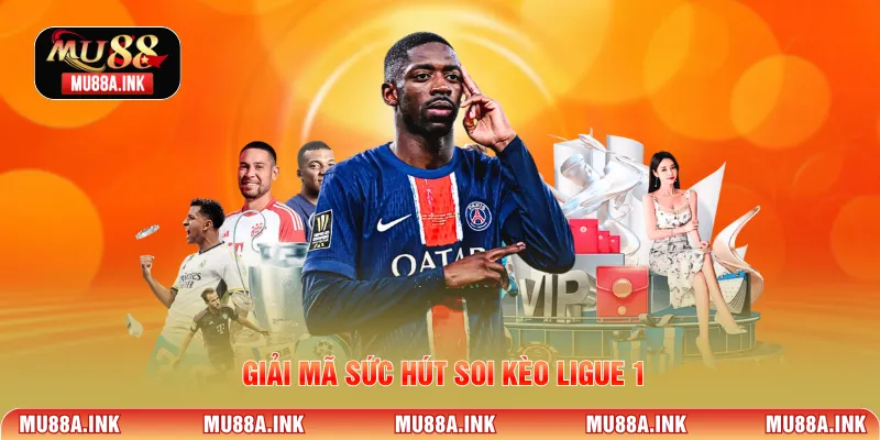 Giải mã sức hút soi kèo Ligue 1