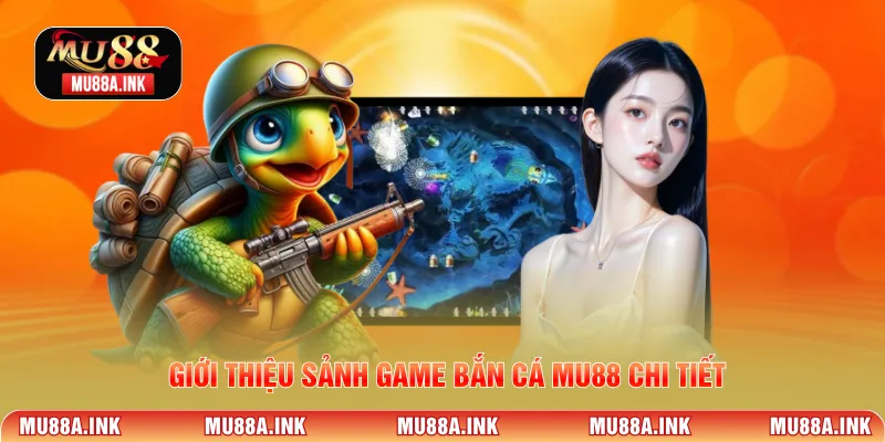Giới thiệu sảnh game Bắn Cá MU88 chi tiết