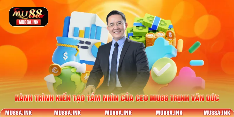 Hành trình kiến tạo tầm nhìn của CEO MU88 Trịnh Văn Đức