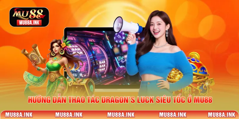 Hướng dẫn thao tác Dragon's Luck siêu tốc ở MU88