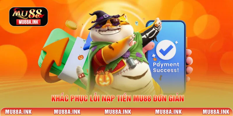 Khắc phục lỗi Nạp tiền MU88 đơn giản