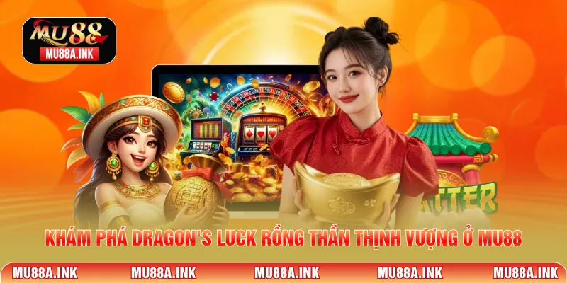 Khám phá Dragon's Luck rồng thần thịnh vượng