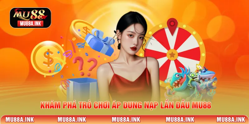 Khám phá trò chơi áp dụng Nạp lần đầu MU88