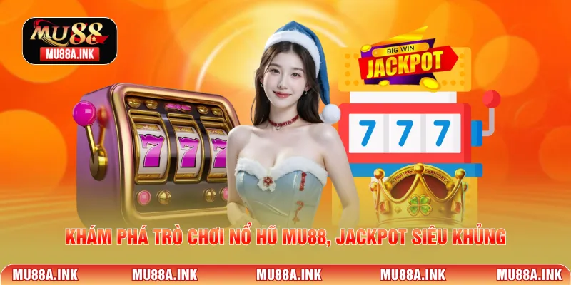 Khám phá trò chơi Nổ hũ MU88, Jackpot siêu khủng.