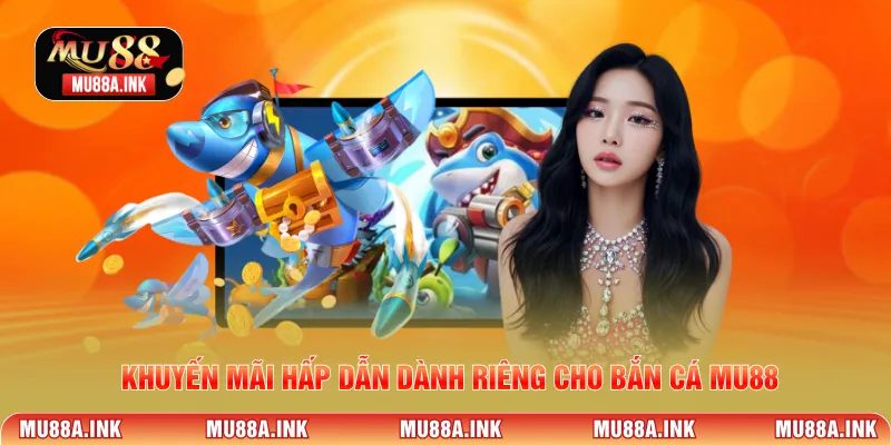 Khuyến mãi hấp dẫn dành riêng cho Bắn Cá MU88