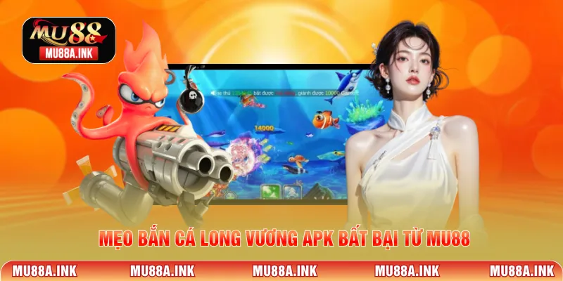 Mẹo bắn cá long vương apk bất bại từ MU88