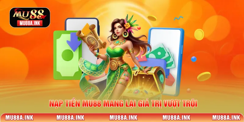Nạp tiền MU88 mang lại giá trị vượt trội