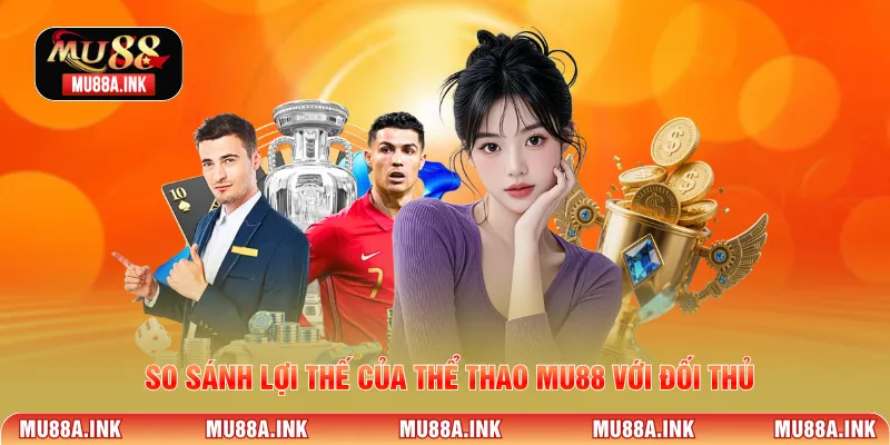 So sánh lợi thế của Thể Thao MU88 với đối thủ