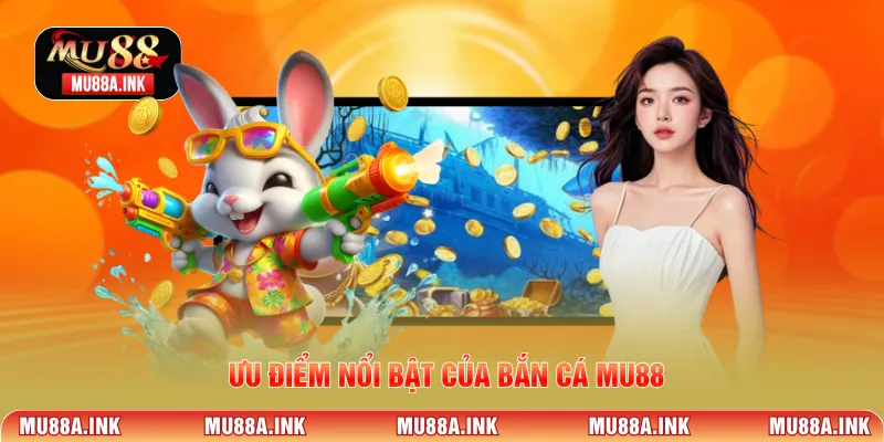 Ưu điểm nổi bật của Bắn Cá MU88