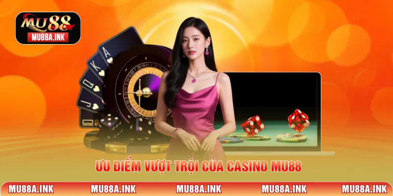 Ưu điểm vượt trội của Casino MU88